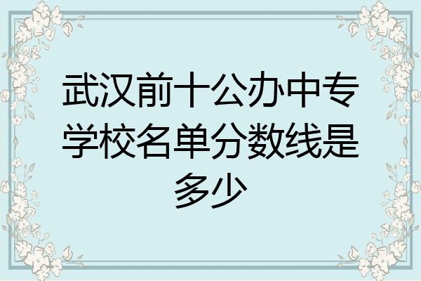 武汉前十公办中专学校名单分数线是多少