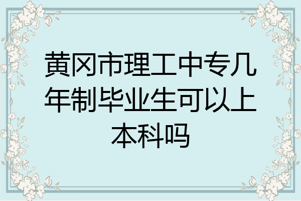 黄冈市理工中专几年制毕业生可以上本科吗