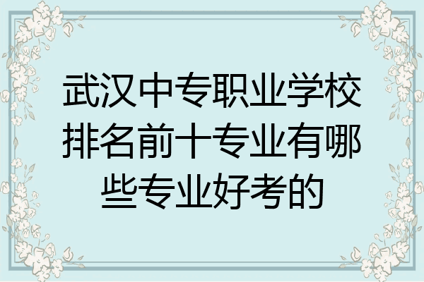 武汉中专职业学校排名前十专业有哪些专业好考的