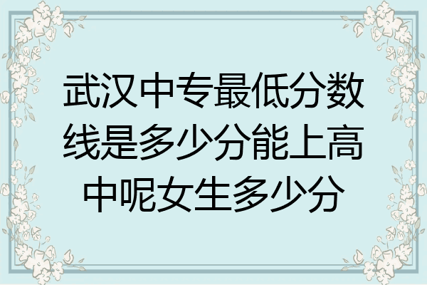 武汉中专最低分数线是多少分能上高中呢女生多少分