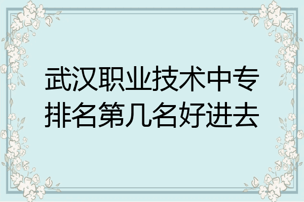 武汉职业技术中专排名第几名好进去