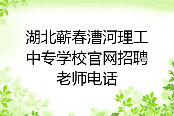湖北蕲春漕河理工中专学校官网招聘老师电话