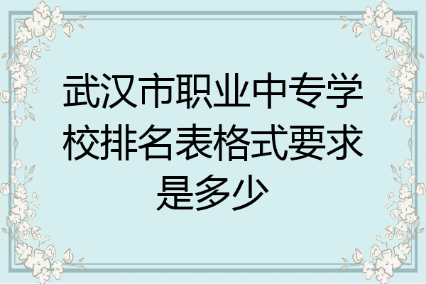 武汉市职业中专学校排名表格式要求是多少