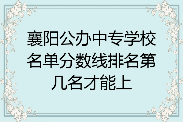 襄阳公办中专学校名单分数线排名第几名才能上