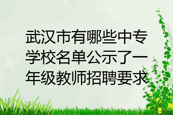 武汉市有哪些中专学校名单公示了一年级教师招聘要求