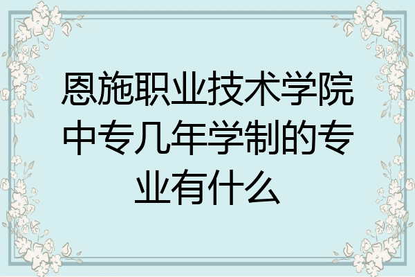 恩施职业技术学院中专几年学制的专业有什么