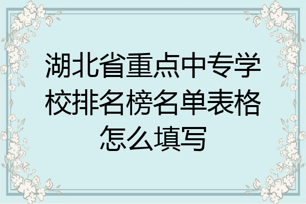 湖北省重点中专学校排名榜名单表格怎么填写