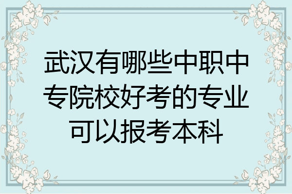 武汉有哪些中职中专院校好考的专业可以报考本科