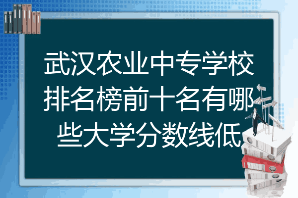 武汉农业中专学校排名榜前十名有哪些大学分数线低