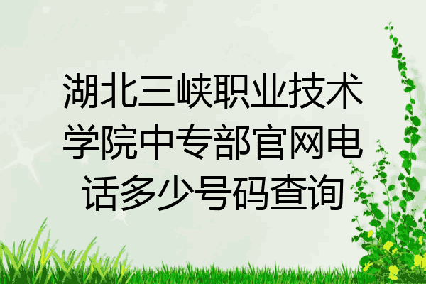 湖北三峡职业技术学院中专部官网电话多少号码查询