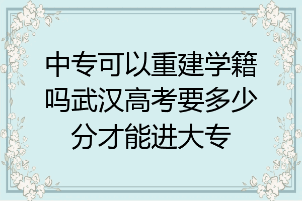 中专可以重建学籍吗武汉高考要多少分才能进大专