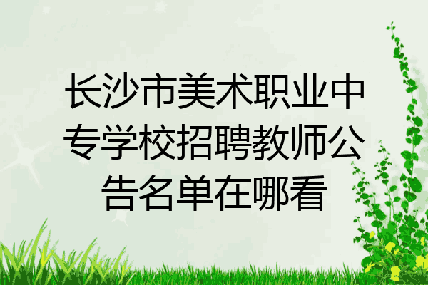 长沙市美术职业中专学校招聘教师公告名单在哪看