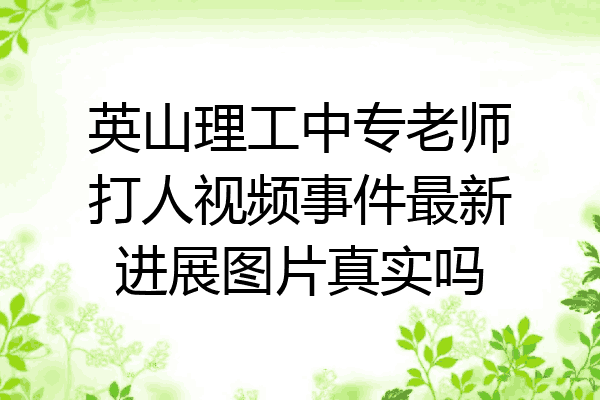 英山理工中专老师打人视频事件最新进展图片真实吗