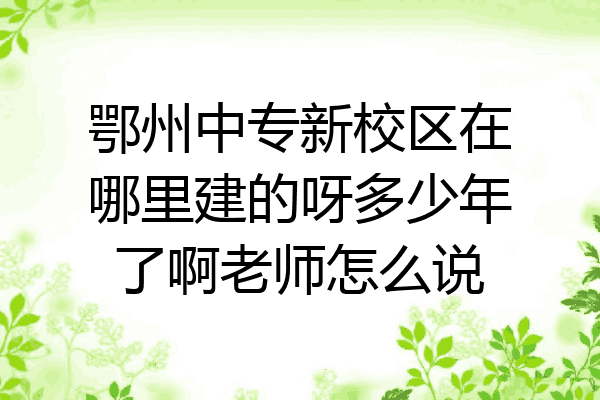鄂州中专新校区在哪里建的呀多少年了啊老师怎么说