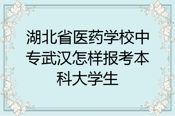 湖北省医药学校中专武汉怎样报考本科大学生
