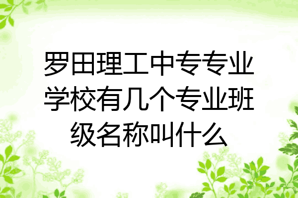 罗田理工中专专业学校有几个专业班级名称叫什么
