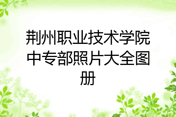 荆州职业技术学院中专部照片大全图册