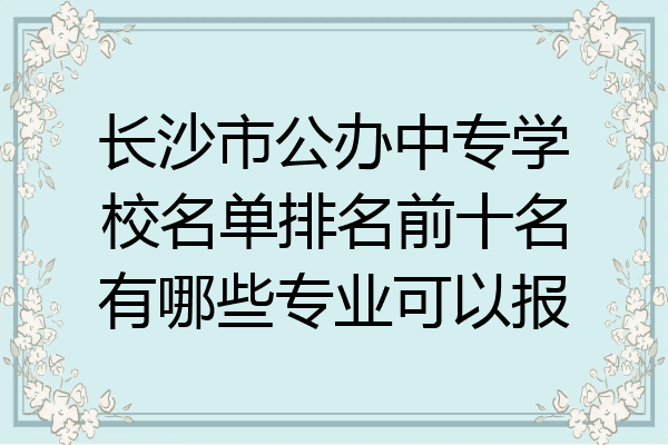 长沙市公办中专学校名单排名前十名有哪些专业可以报