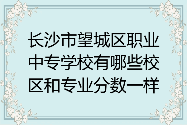 长沙市望城区职业中专学校有哪些校区和专业分数一样