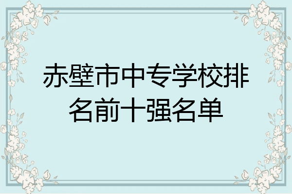 赤壁市中专学校排名前十强名单