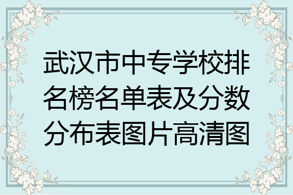 武汉市中专学校排名榜名单表及分数分布表图片高清图