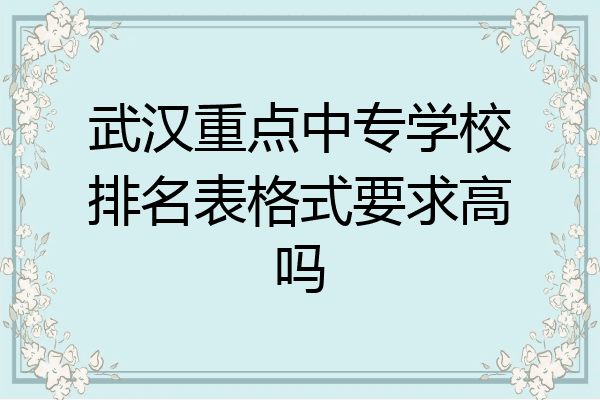 武汉重点中专学校排名表格式要求高吗