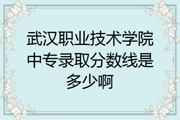 武汉职业技术学院中专录取分数线是多少啊