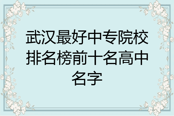 武汉最好中专院校排名榜前十名高中名字