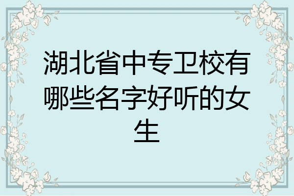 湖北省中专卫校有哪些名字好听的女生