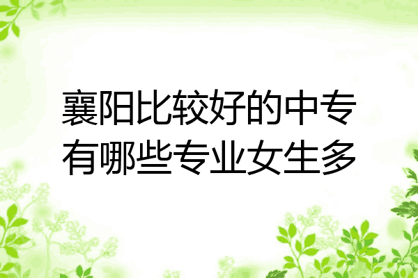 襄阳比较好的中专有哪些专业女生多
