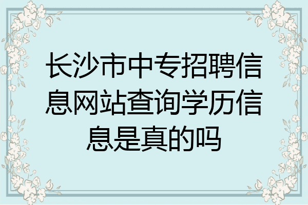 长沙市中专招聘信息网站查询学历信息是真的吗