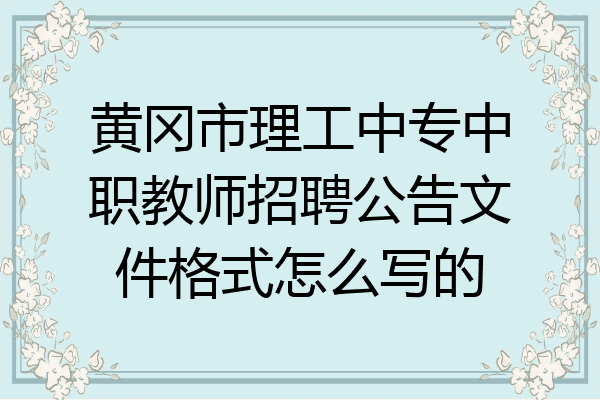 黄冈市理工中专中职教师招聘公告文件格式怎么写的