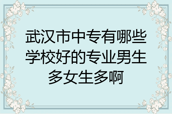 武汉市中专有哪些学校好的专业男生多女生多啊