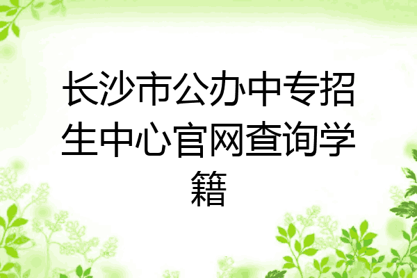 长沙市公办中专招生中心官网查询学籍