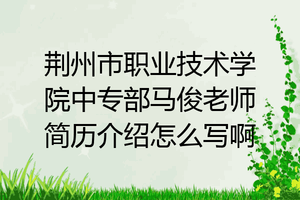 荆州市职业技术学院中专部马俊老师简历介绍怎么写啊