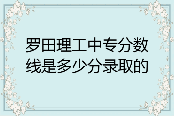 罗田理工中专分数线是多少分录取的
