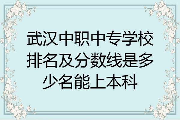 武汉中职中专学校排名及分数线是多少名能上本科