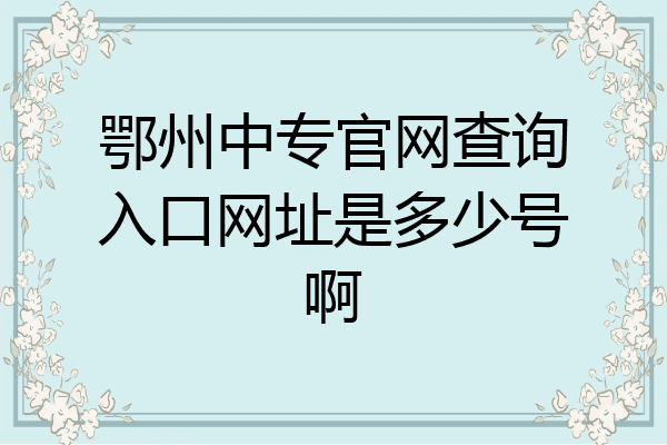 鄂州中专官网查询入口网址是多少号啊