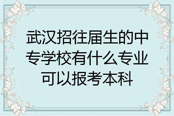 武汉招往届生的中专学校有什么专业可以报考本科