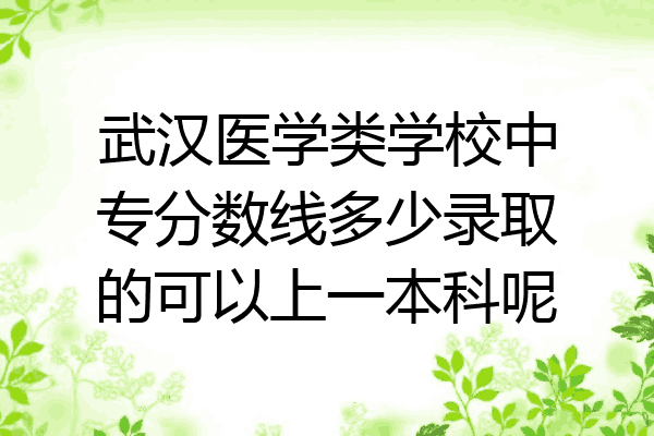 武汉医学类学校中专分数线多少录取的可以上一本科呢