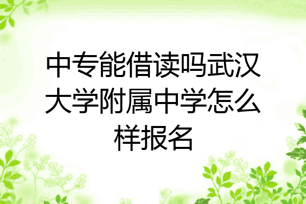 中专能借读吗武汉大学附属中学怎么样报名
