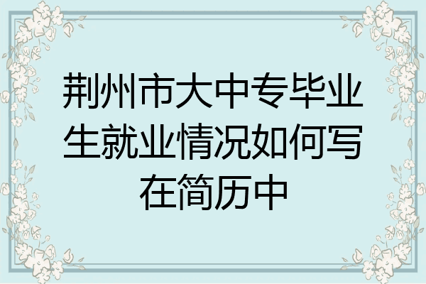 荆州市大中专毕业生就业情况如何写在简历中