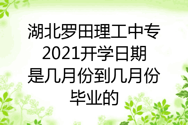 湖北罗田理工中专2021开学日期是几月份到几月份毕业的
