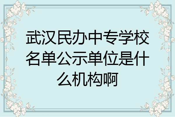武汉民办中专学校名单公示单位是什么机构啊