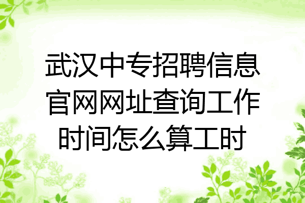 武汉中专招聘信息官网网址查询工作时间怎么算工时