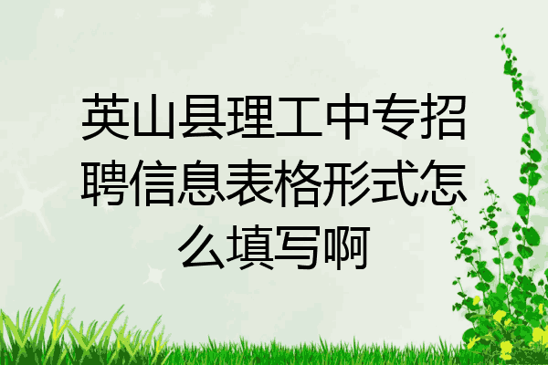 英山县理工中专招聘信息表格形式怎么填写啊