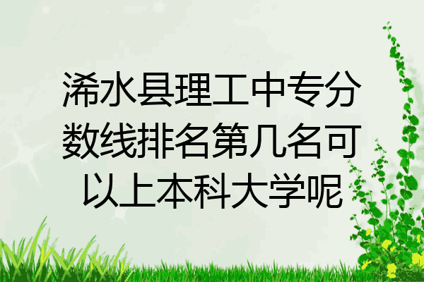 浠水县理工中专分数线排名第几名可以上本科大学呢