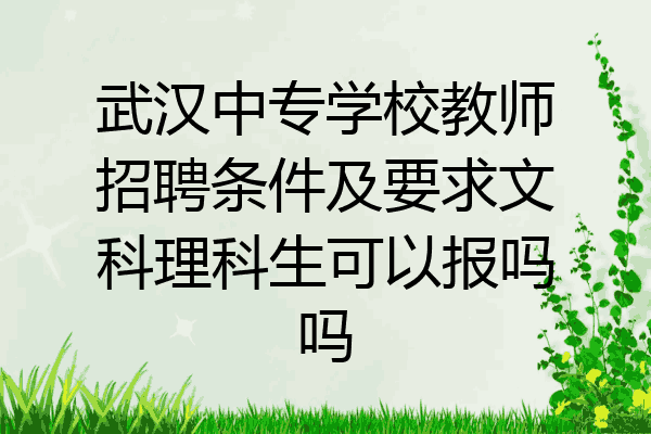 武汉中专学校教师招聘条件及要求文科理科生可以报吗吗
