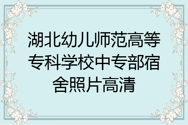 湖北幼儿师范高等专科学校中专部宿舍照片高清