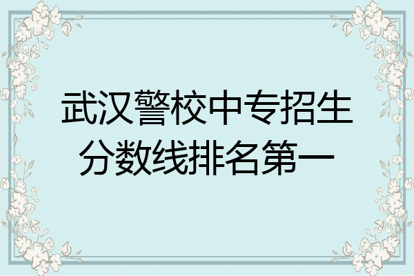 武汉警校中专招生分数线排名第一